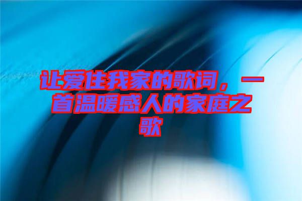 讓愛住我家的歌詞，一首溫暖感人的家庭之歌