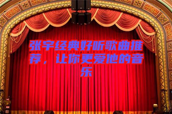 張宇經(jīng)典好聽歌曲推薦，讓你更愛他的音樂