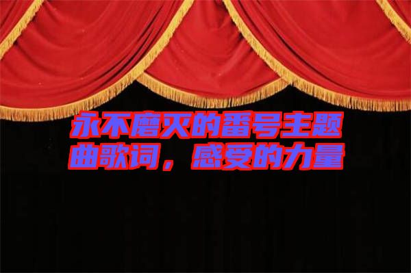 永不磨滅的番號(hào)主題曲歌詞，感受的力量