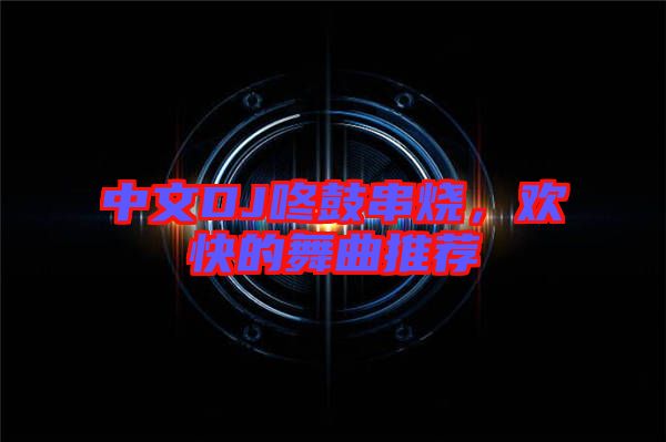 中文DJ咚鼓串燒，歡快的舞曲推薦