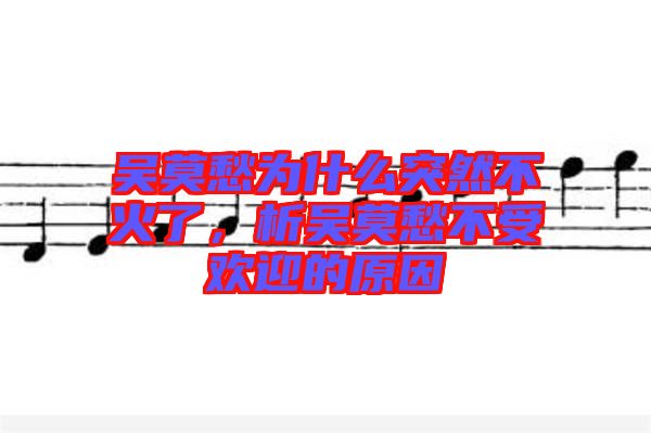 吳莫愁為什么突然不火了，析吳莫愁不受歡迎的原因