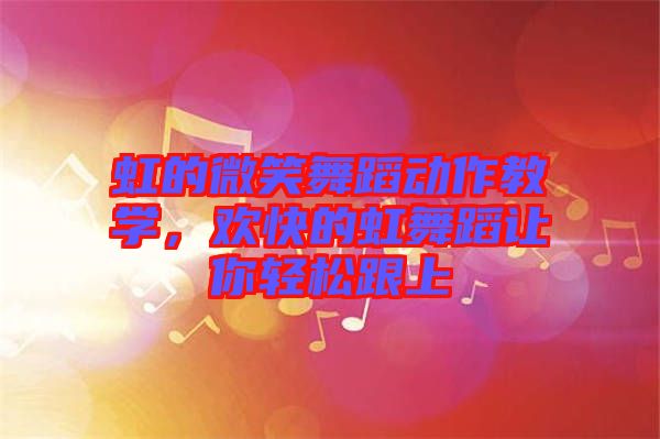 虹的微笑舞蹈動作教學(xué)，歡快的虹舞蹈讓你輕松跟上