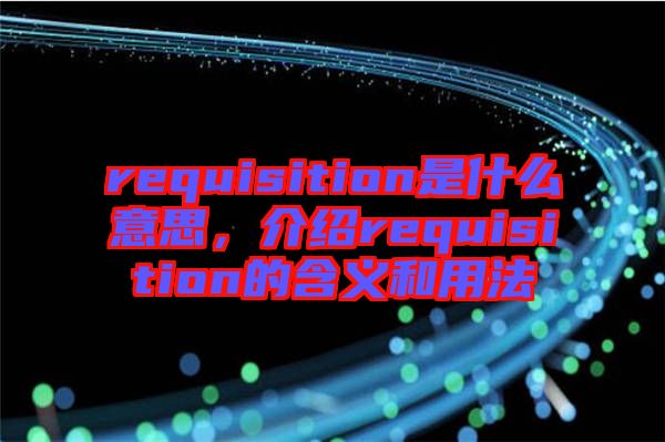 requisition是什么意思，介紹requisition的含義和用法