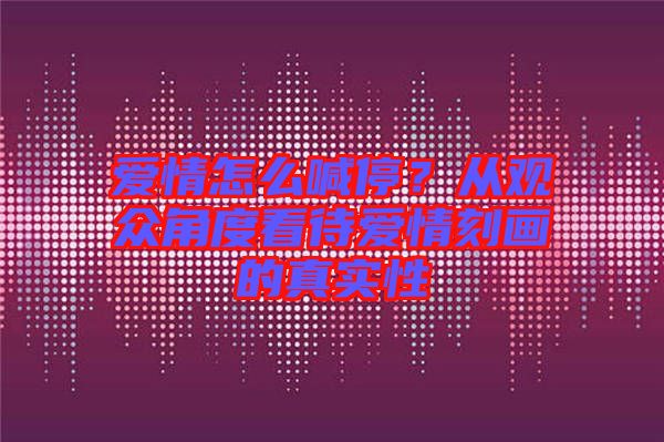 愛情怎么喊停？從觀眾角度看待愛情刻畫的真實(shí)性