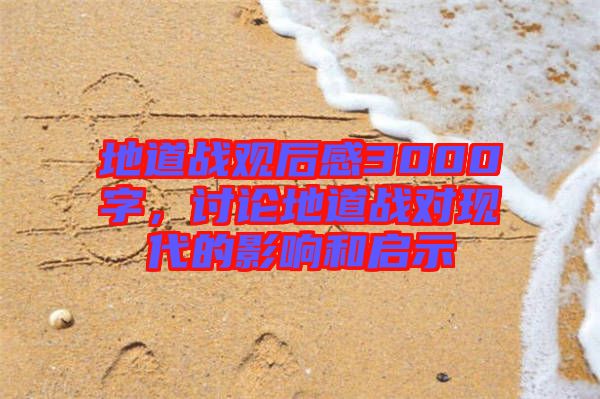 地道戰(zhàn)觀后感3000字，討論地道戰(zhàn)對(duì)現(xiàn)代的影響和啟示