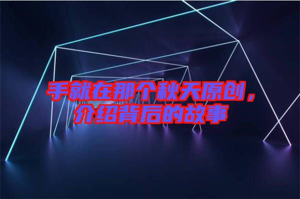 手就在那個秋天原創(chuàng)，介紹背后的故事