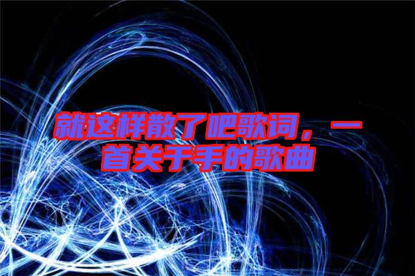 就這樣散了吧歌詞，一首關于手的歌曲