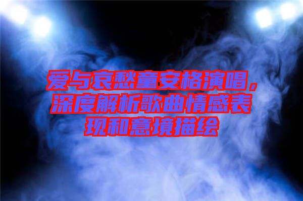 愛與哀愁童安格演唱，深度解析歌曲情感表現(xiàn)和意境描繪
