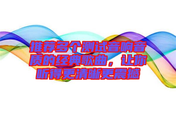 推薦多個(gè)測(cè)試音響音質(zhì)的經(jīng)典歌曲，讓你聽(tīng)得更清晰更震撼