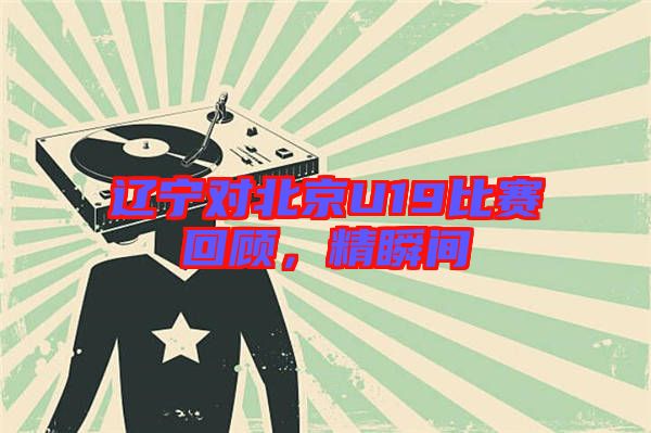 遼寧對北京U19比賽回顧，精瞬間