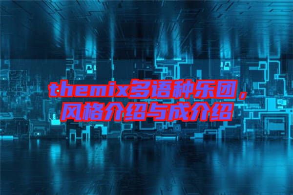 themix多語(yǔ)種樂(lè)團(tuán)，風(fēng)格介紹與成介紹