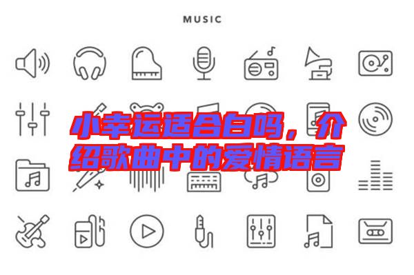 小幸運(yùn)適合白嗎，介紹歌曲中的愛情語(yǔ)言