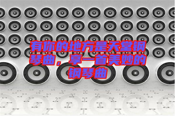 有你的地方是天堂鋼琴曲，享一首美妙的鋼琴曲