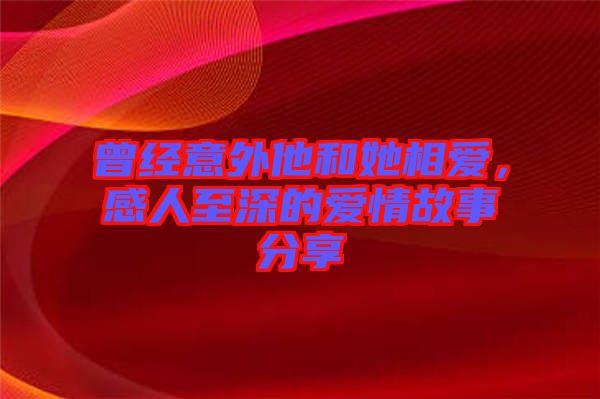 曾經(jīng)意外他和她相愛(ài)，感人至深的愛(ài)情故事分享