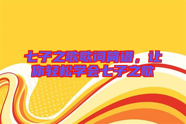 七子之歌歌詞簡譜，讓你輕松學(xué)會(huì)七子之歌