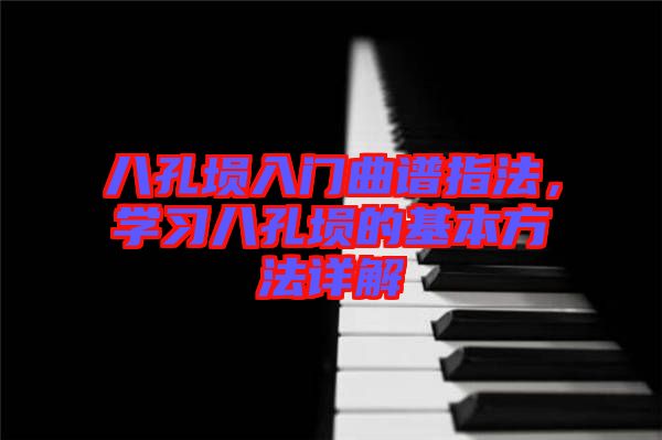 八孔塤入門曲譜指法，學(xué)習(xí)八孔塤的基本方法詳解