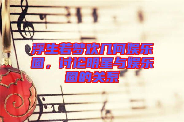 浮生若夢歡幾何娛樂圈，討論明星與娛樂圈的關系