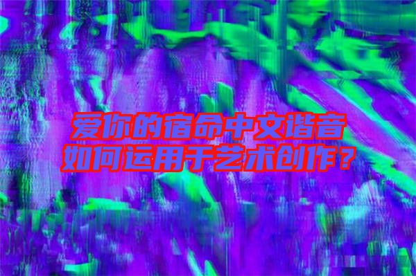 愛你的宿命中文諧音如何運(yùn)用于藝術(shù)創(chuàng)作？