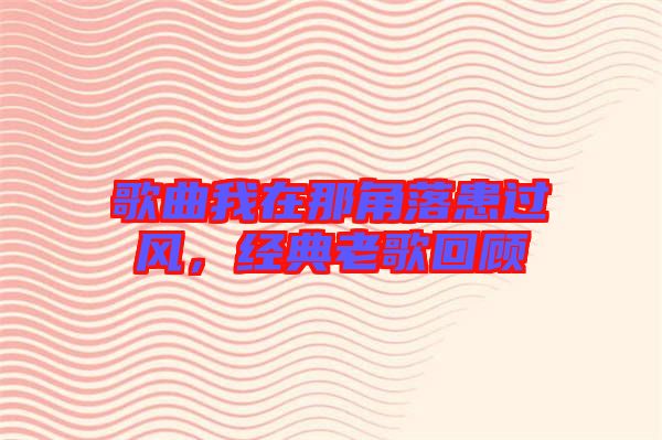 歌曲我在那角落患過風，經(jīng)典老歌回顧