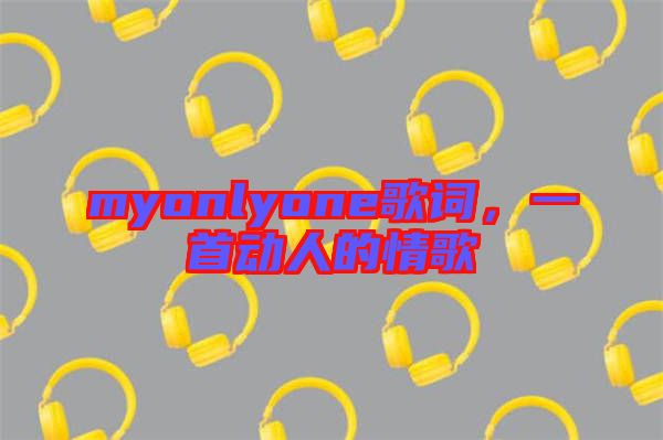 myonlyone歌詞，一首動人的情歌