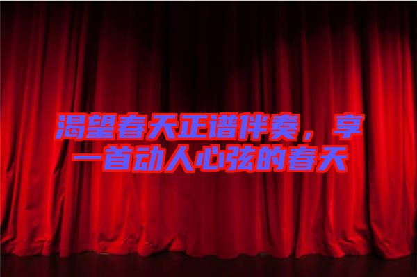 渴望春天正譜伴奏，享一首動(dòng)人心弦的春天