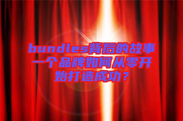 bundles背后的故事一個品牌如何從零開始打造成功？
