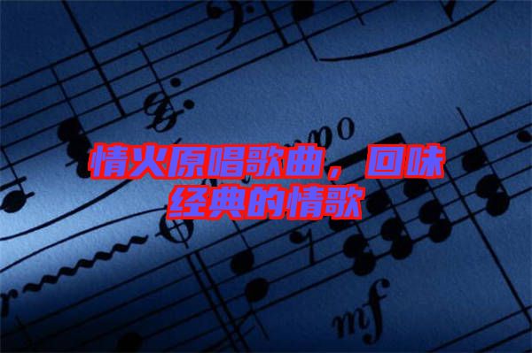 情火原唱歌曲，回味經(jīng)典的情歌