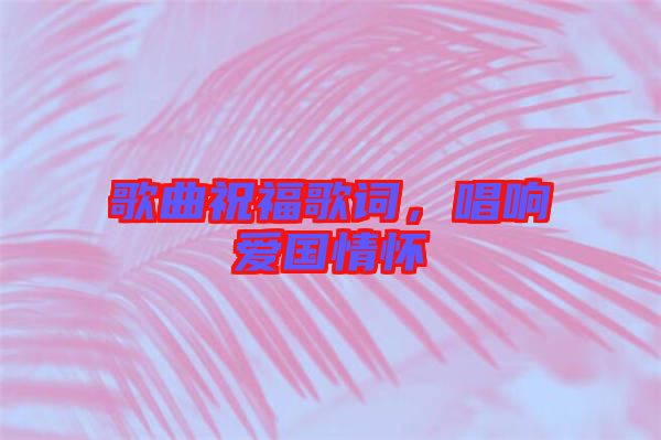 歌曲祝福歌詞，唱響愛國情懷