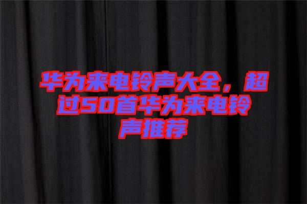 華為來電鈴聲大全，超過50首華為來電鈴聲推薦