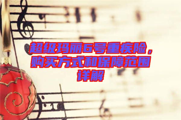 超級瑪麗6號重疾險，購買方式和保障范圍詳解