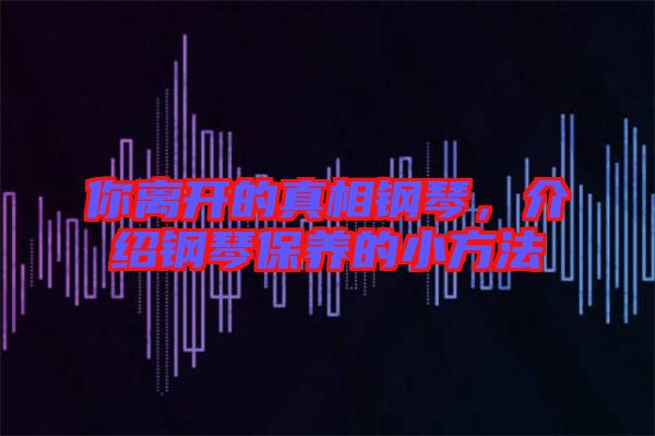 你離開的真相鋼琴，介紹鋼琴保養(yǎng)的小方法