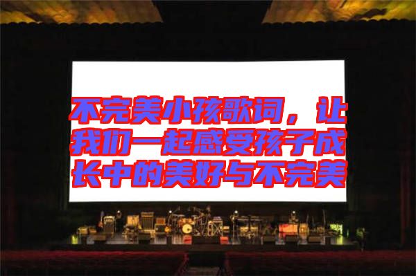 不完美小孩歌詞，讓我們一起感受孩子成長(zhǎng)中的美好與不完美