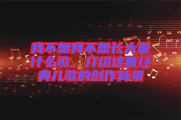 我不想我不想長大是什么歌，介紹這首經(jīng)典兒歌的創(chuàng)作背景