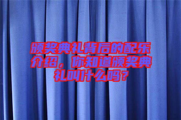 頒獎典禮背后的配樂介紹，你知道頒獎典禮叫什么嗎？