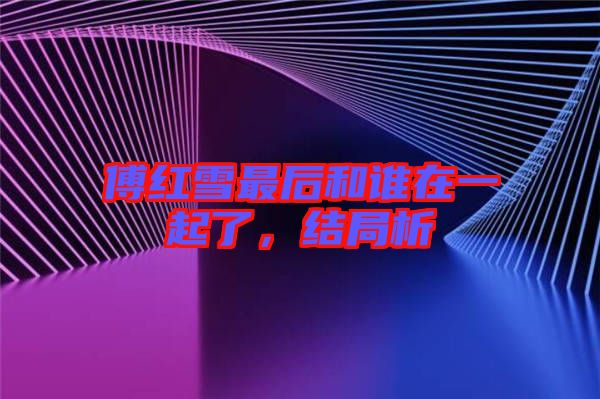 傅紅雪最后和誰(shuí)在一起了，結(jié)局析