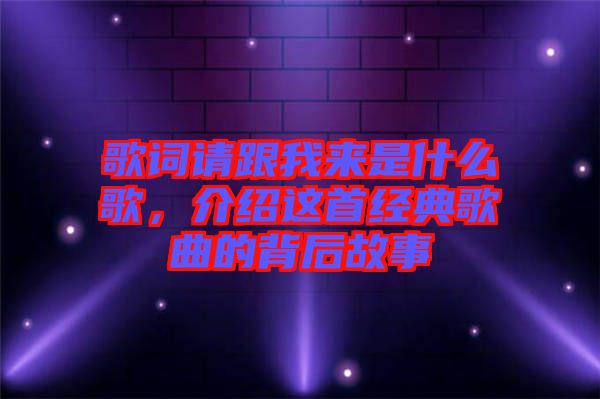 歌詞請(qǐng)跟我來是什么歌，介紹這首經(jīng)典歌曲的背后故事