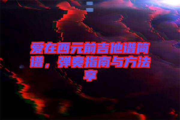 愛在西元前吉他譜簡(jiǎn)譜，彈奏指南與方法享