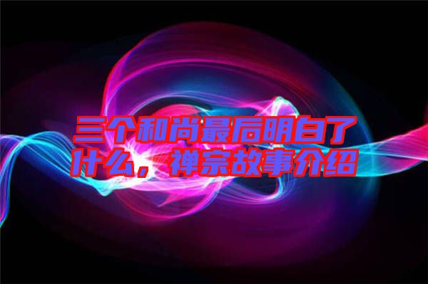 三個和尚最后明白了什么，禪宗故事介紹