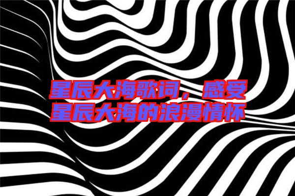 星辰大海歌詞，感受星辰大海的浪漫情懷