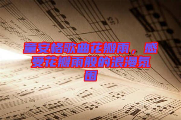 童安格歌曲花瓣雨，感受花瓣雨般的浪漫氛圍