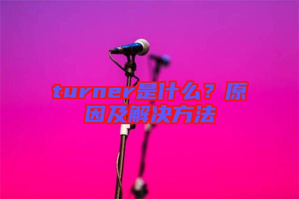 turner是什么？原因及解決方法