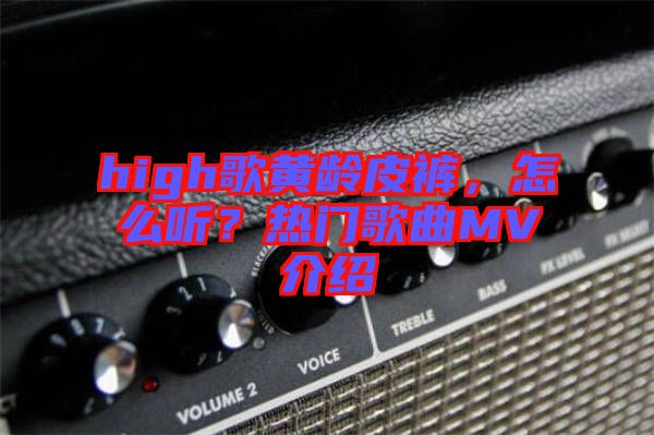 high歌黃齡皮褲，怎么聽(tīng)？熱門歌曲MV介紹