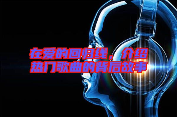 在愛的回歸線，介紹熱門歌曲的背后故事