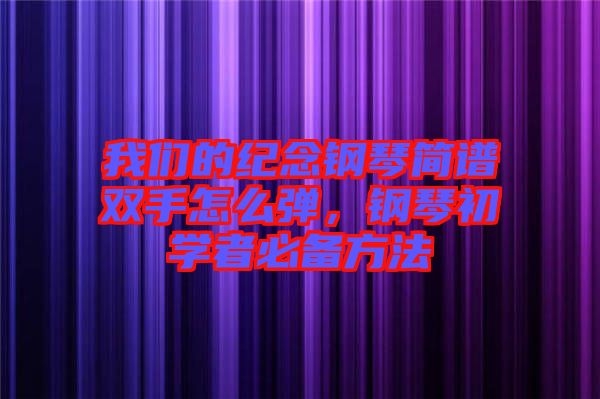 我們的紀(jì)念鋼琴簡(jiǎn)譜雙手怎么彈，鋼琴初學(xué)者必備方法