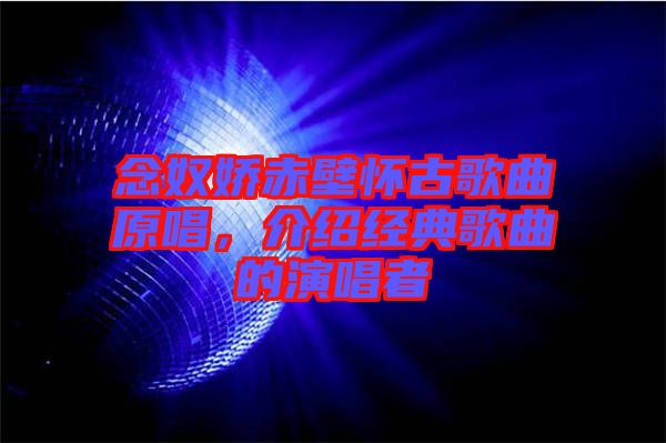念奴嬌赤壁懷古歌曲原唱，介紹經(jīng)典歌曲的演唱者