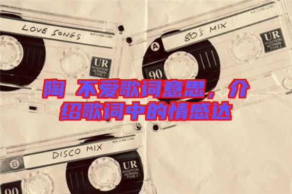 陶喆不愛歌詞意思，介紹歌詞中的情感達