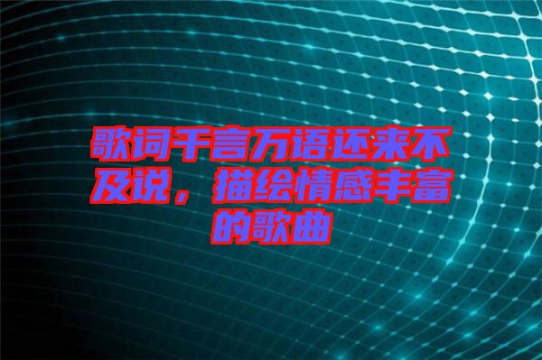 歌詞千言萬語還來不及說，描繪情感豐富的歌曲