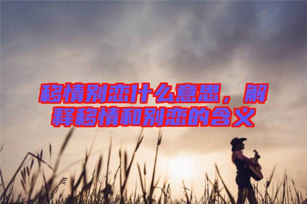 移情別戀什么意思，解釋移情和別戀的含義