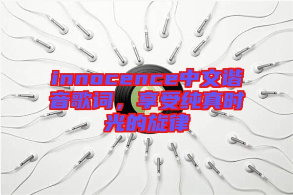 innocence中文諧音歌詞，享受純真時(shí)光的旋律
