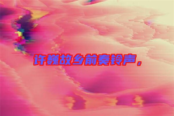 許巍故鄉(xiāng)前奏鈴聲，